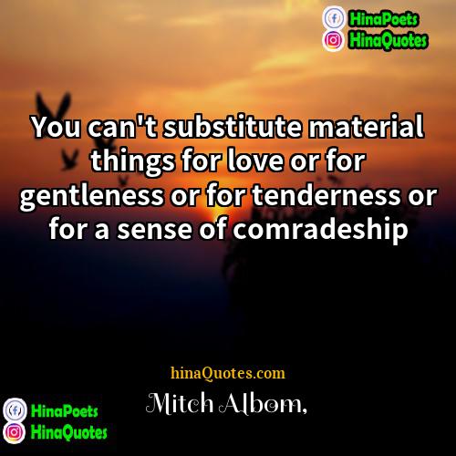 Mitch Albom Quotes | You can't substitute material things for love